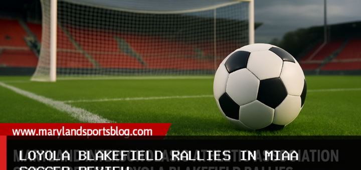Maryland Interscholastic Athletic Association Soccer Review: Loyola Blakefield Rallies as McDonogh Leads A Conference featured image